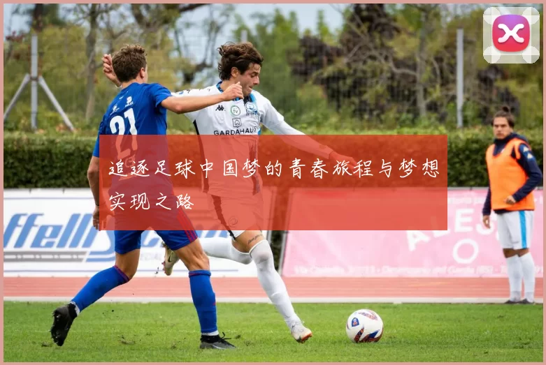 追逐足球中国梦的青春旅程与梦想实现之路