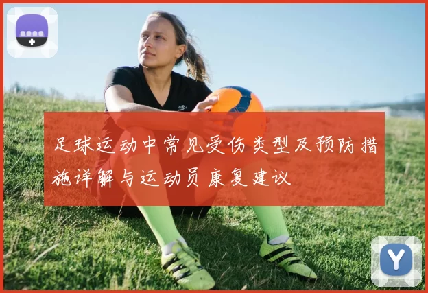 足球运动中常见受伤类型及预防措施详解与运动员康复建议