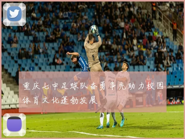 重庆七中足球队奋勇争先助力校园体育文化蓬勃发展